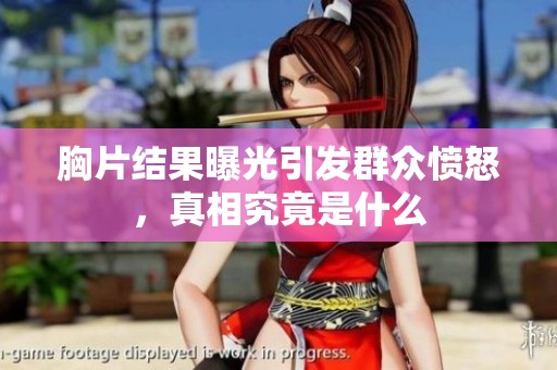 胸片结果曝光引发群众愤怒，真相究竟是什么