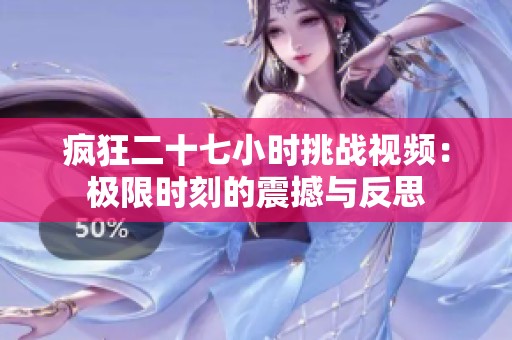 疯狂二十七小时挑战视频：极限时刻的震撼与反思