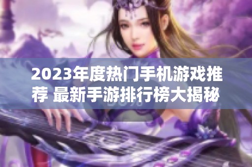 2023年度热门手机游戏推荐 最新手游排行榜大揭秘