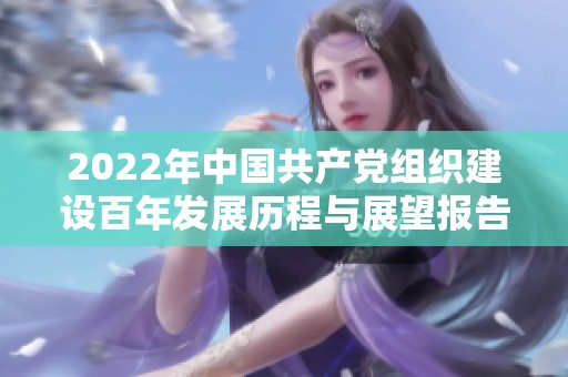 2022年中国共产党组织建设百年发展历程与展望报告