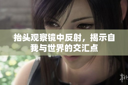 抬头观察镜中反射，揭示自我与世界的交汇点