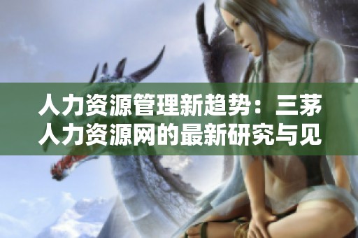 人力资源管理新趋势：三茅人力资源网的最新研究与见解分析