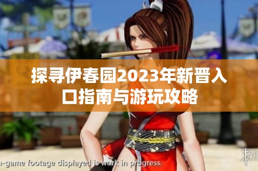 探寻伊春园2023年新晋入口指南与游玩攻略