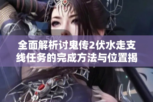 全面解析讨鬼传2伏水走支线任务的完成方法与位置揭秘