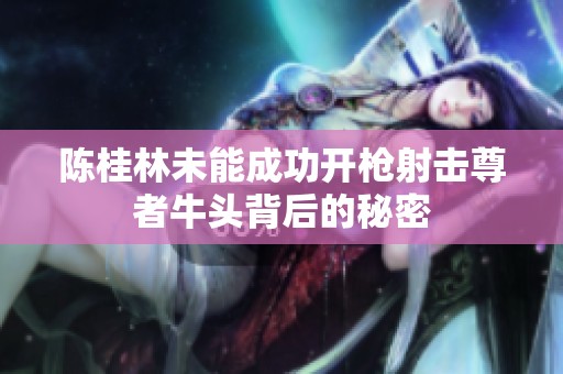 陈桂林未能成功开枪射击尊者牛头背后的秘密