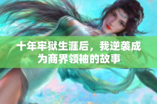 十年牢狱生涯后，我逆袭成为商界领袖的故事