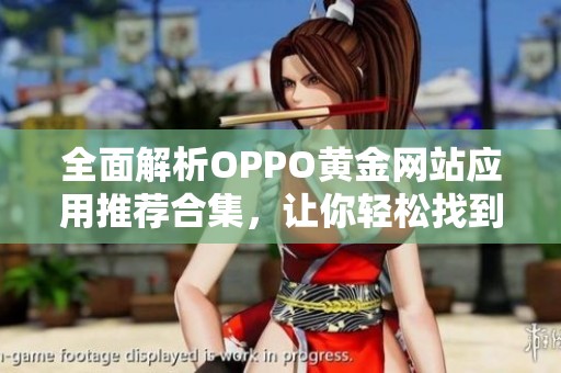 全面解析OPPO黄金网站应用推荐合集，让你轻松找到优质平台
