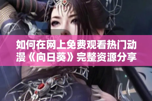 如何在网上免费观看热门动漫《向日葵》完整资源分享