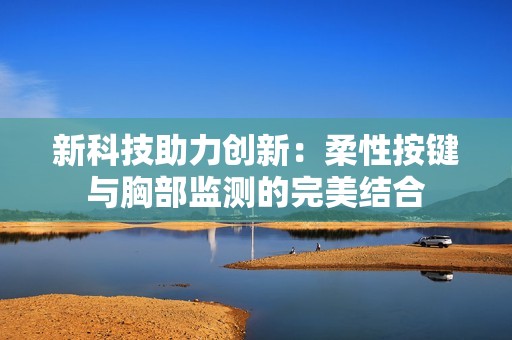 新科技助力创新：柔性按键与胸部监测的完美结合