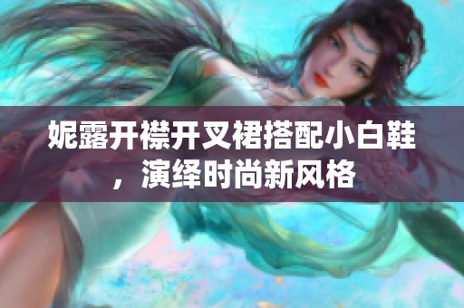 妮露开襟开叉裙搭配小白鞋，演绎时尚新风格