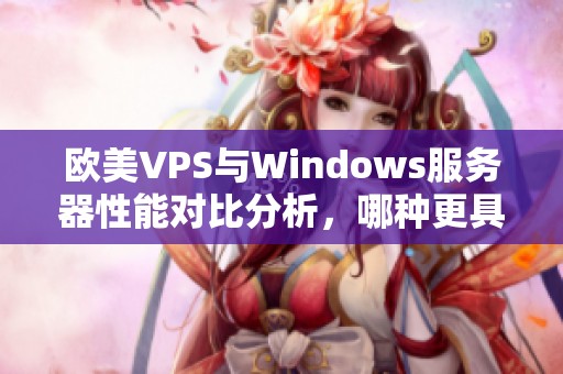 欧美VPS与Windows服务器性能对比分析，哪种更具优势