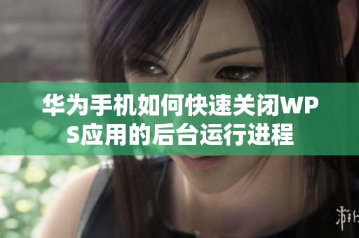 华为手机如何快速关闭WPS应用的后台运行进程
