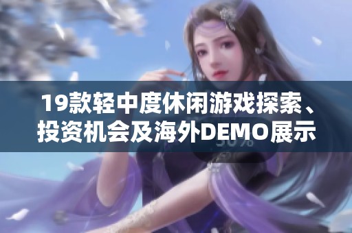 19款轻中度休闲游戏探索、投资机会及海外DEMO展示推荐