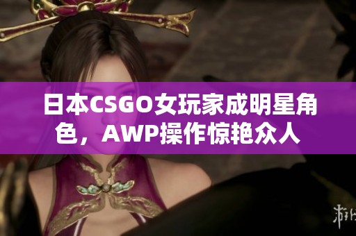 日本CSGO女玩家成明星角色，AWP操作惊艳众人