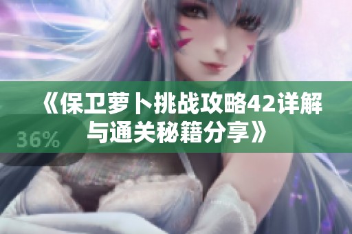 《保卫萝卜挑战攻略42详解与通关秘籍分享》