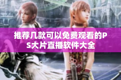 推荐几款可以免费观看的PS大片直播软件大全