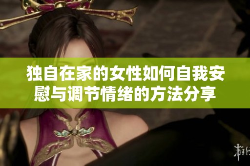 独自在家的女性如何自我安慰与调节情绪的方法分享