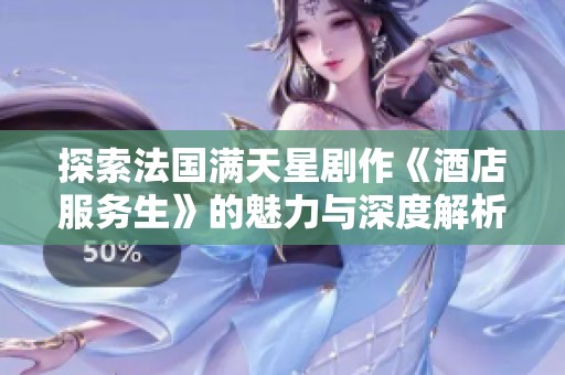探索法国满天星剧作《酒店服务生》的魅力与深度解析