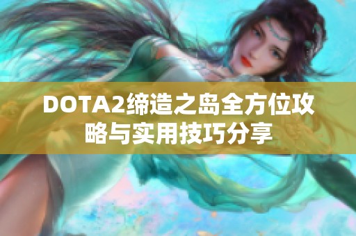 DOTA2缔造之岛全方位攻略与实用技巧分享