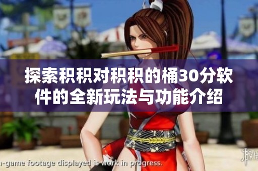 探索积积对积积的桶30分软件的全新玩法与功能介绍