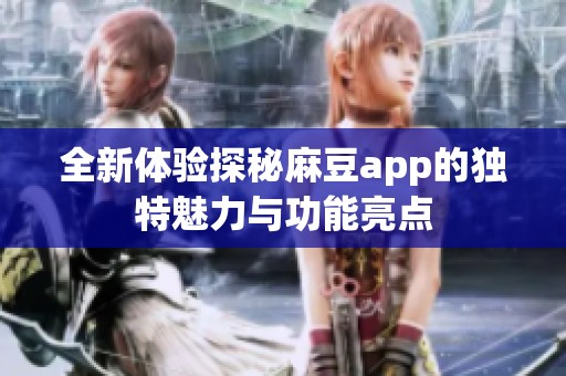 全新体验探秘麻豆app的独特魅力与功能亮点