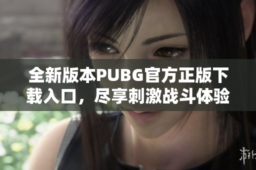 全新版本PUBG官方正版下载入口，尽享刺激战斗体验