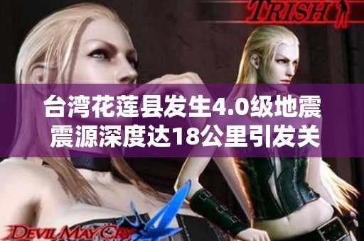 台湾花莲县发生4.0级地震 震源深度达18公里引发关注