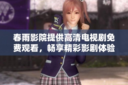 春雨影院提供高清电视剧免费观看，畅享精彩影剧体验
