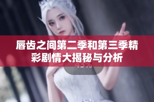 唇齿之间第二季和第三季精彩剧情大揭秘与分析