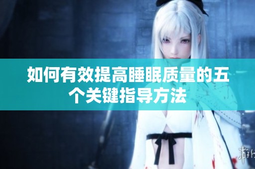如何有效提高睡眠质量的五个关键指导方法