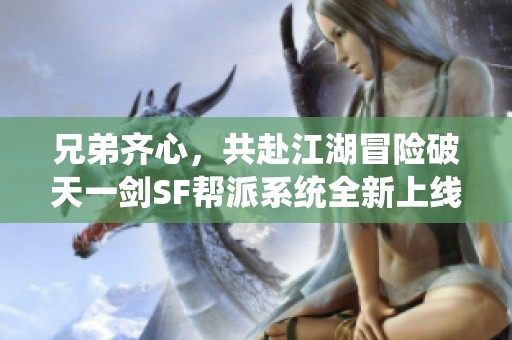 兄弟齐心，共赴江湖冒险破天一剑SF帮派系统全新上线
