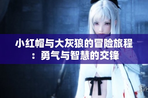 小红帽与大灰狼的冒险旅程：勇气与智慧的交锋