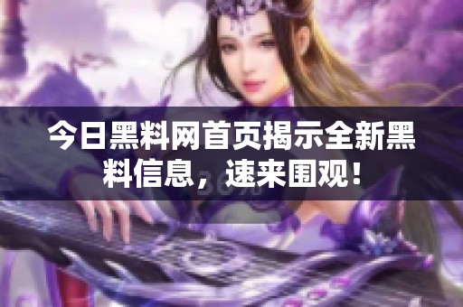今日黑料网首页揭示全新黑料信息，速来围观！