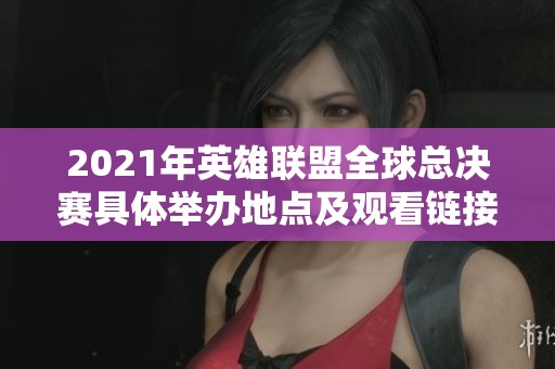 2021年英雄联盟全球总决赛具体举办地点及观看链接揭秘