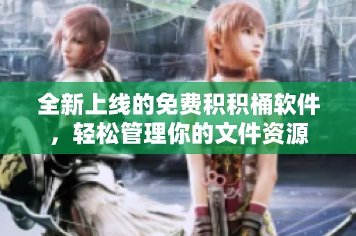 全新上线的免费积积桶软件，轻松管理你的文件资源