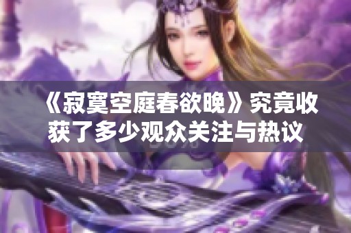 《寂寞空庭春欲晚》究竟收获了多少观众关注与热议
