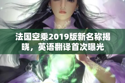 法国空乘2019版新名称揭晓，英语翻译首次曝光