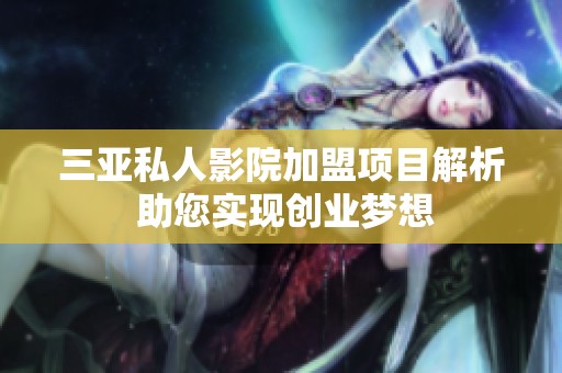三亚私人影院加盟项目解析 助您实现创业梦想