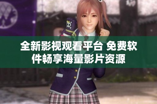 全新影视观看平台 免费软件畅享海量影片资源