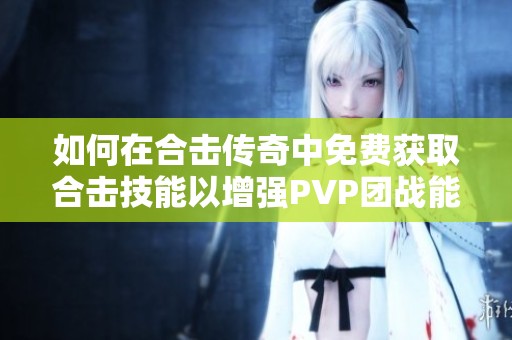 如何在合击传奇中免费获取合击技能以增强PVP团战能力