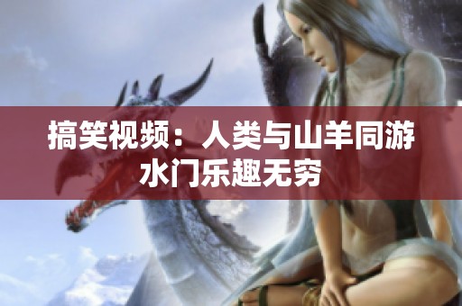 搞笑视频：人类与山羊同游水门乐趣无穷