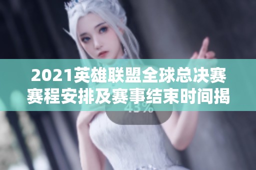 2021英雄联盟全球总决赛赛程安排及赛事结束时间揭秘