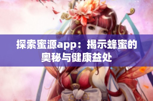 探索蜜源app：揭示蜂蜜的奥秘与健康益处