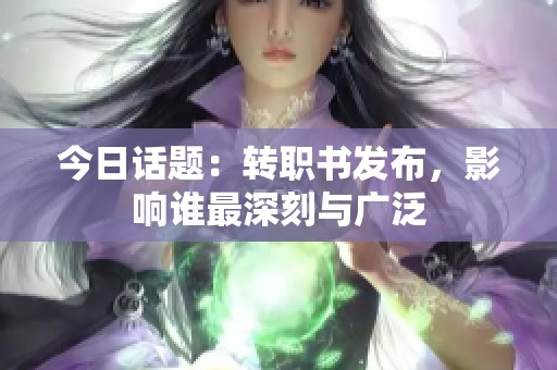 今日话题：转职书发布，影响谁最深刻与广泛