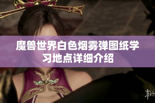 魔兽世界白色烟雾弹图纸学习地点详细介绍