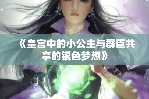 《皇宫中的小公主与群臣共享的银色梦想》