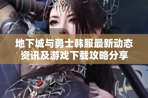 地下城与勇士韩服最新动态资讯及游戏下载攻略分享