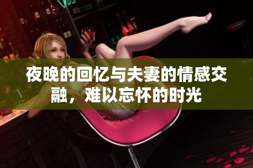 夜晚的回忆与夫妻的情感交融，难以忘怀的时光