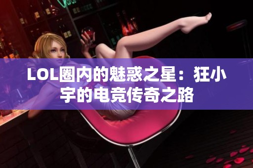 LOL圈内的魅惑之星：狂小宇的电竞传奇之路