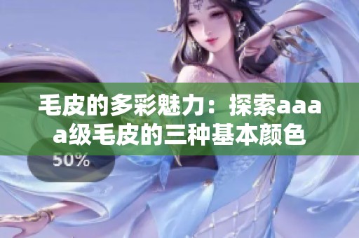 毛皮的多彩魅力：探索aaaa级毛皮的三种基本颜色